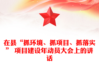 在县“抓环境、抓项目、抓落实” 项目建设年动员大会上的讲话