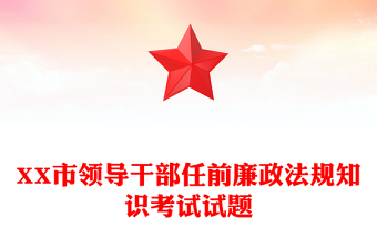 XX市领导干部任前廉政法规知识考试试题