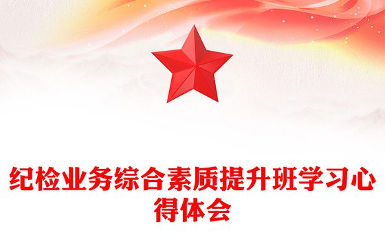 纪检业务综合素质提升班学习心得体会