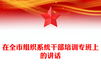 在全市组织系统干部培训专班上的讲话