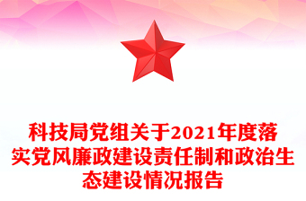 科技局党组关于2021年度落实党风廉政建设责任制和政治生态建设情况报告