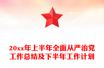 20xx年上半年全面从严治党工作总结及下半年工作计划