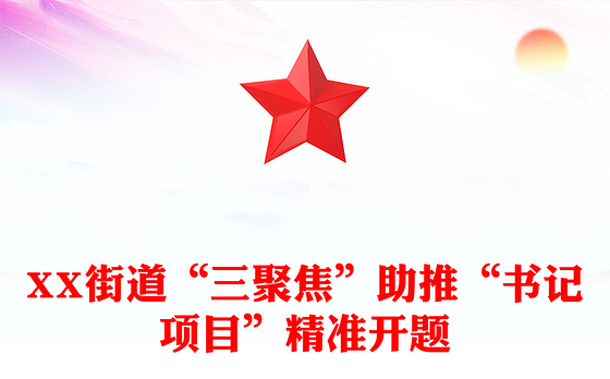XX街道“三聚焦”助推“书记项目”精准开题