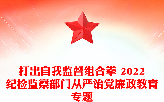 打出自我监督组合拳 2022纪检监察部门从严治党廉政教育