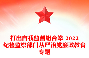 打出自我监督组合拳 2022纪检监察部门从严治党廉政教育