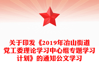 关于印发《2019年冶山街道党工委理论学习中心组专题学习计划》的通知公文学习
