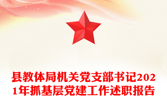 县教体局机关党支部书记2021年抓基层党建工作述职报告