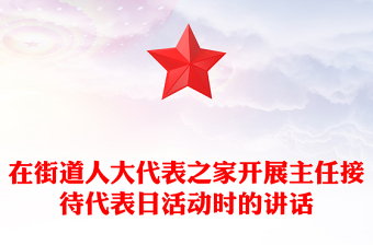 在街道人大代表之家开展主任接待代表日活动时的讲话