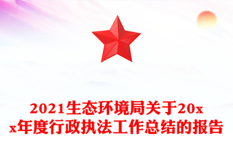 2021生态环境局关于20xx年度行政执法工作总结的报告
