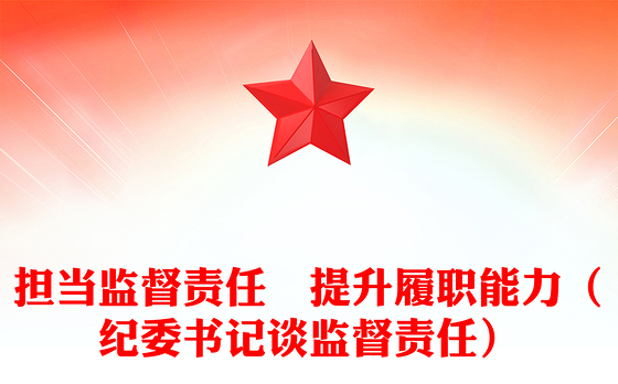 担当监督责任　提升履职能力（纪委书记谈监督责任）