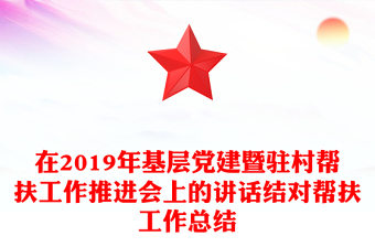在2019年基层党建暨驻村帮扶工作推进会上的讲话结对帮扶工作总结