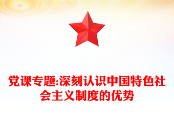 党课专题:深刻认识中国特色社会主义制度的优势