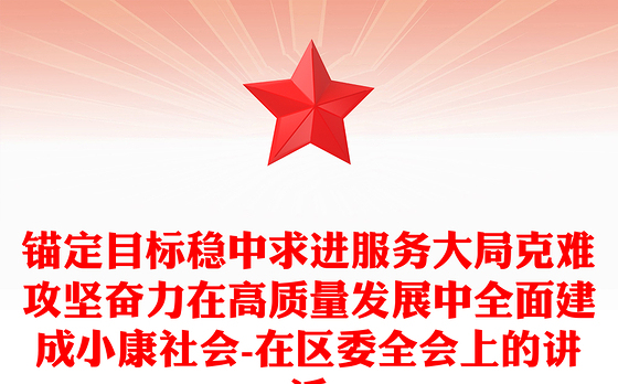 锚定目标稳中求进服务大局克难攻坚奋力在高质量发展中全面建成小康社会-在区委全会上的讲话