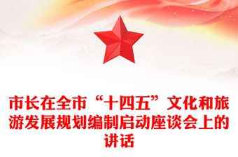 市长在全市“十四五”文化和旅游发展规划编制启动座谈会上的讲话