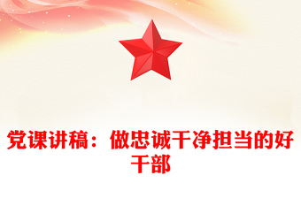 党课讲稿：做忠诚干净担当的好干部