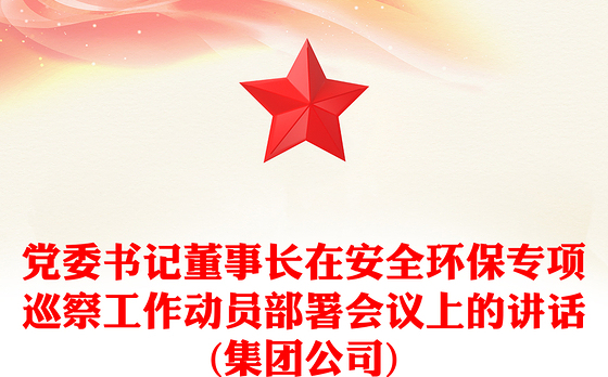 党委书记董事长在安全环保专项巡察工作动员部署会议上的讲话(集团公司)