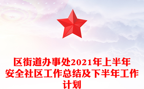 区街道办事处2021年上半年安全社区工作总结及下半年工作计划
