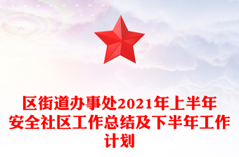 区街道办事处2021年上半年安全社区工作总结及下半年工作计划