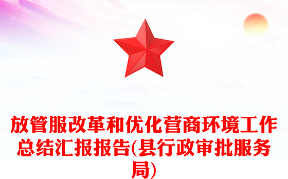 放管服改革和优化营商环境工作总结汇报报告(县行政审批服务局)