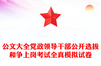 公文大全党政领导干部公开选拔和争上岗考试全真模拟试卷