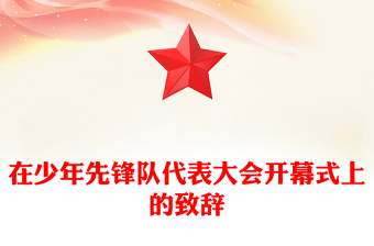 在少年先锋队代表大会开幕式上的致辞