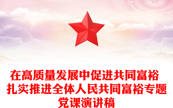 在高质量发展中促进共同富裕 扎实推进全体人民共同富裕专题党课演讲稿