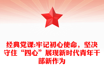 经典党课:牢记初心使命，坚决守住“四心”展现新时代青年干部新作为