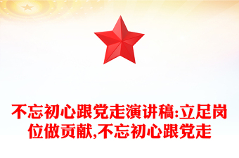 不忘初心跟党走演讲稿:立足岗位做贡献,不忘初心跟党走
