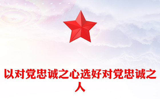 以对党忠诚之心选好对党忠诚之人