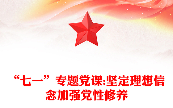 “七一”专题党课:坚定理想信念加强党性修养
