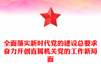 全面落实新时代党的建设总要求奋力开创直属机关党的工作新局面