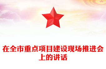 在全市重点项目建设现场推进会上的讲话