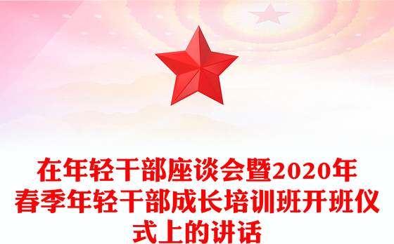 在年轻干部座谈会暨2020年春季年轻干部成长培训班开班仪式上的讲话