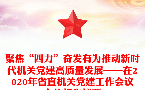 聚焦“四力”奋发有为推动新时代机关党建高质量发展——在2020年省直机关党建工作会议上的报告摘要