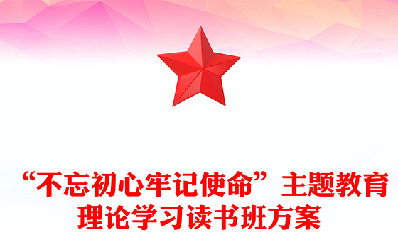“不忘初心牢记使命”主题教育理论学习读书班方案