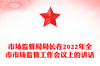 市场监管局局长在2022年全市市场监管工作会议上的讲话
