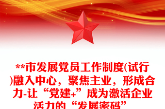 **市发展党员工作制度(试行)融入中心，聚焦主业，形成合力-让“党建+”成为激活企业活力的“发展密码”