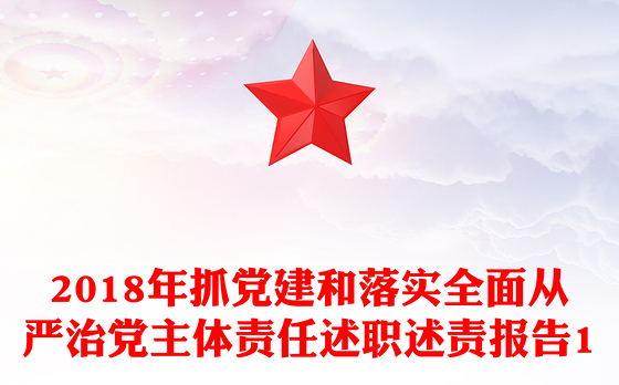 2018年抓党建和落实全面从严治党主体责任述职述责报告1