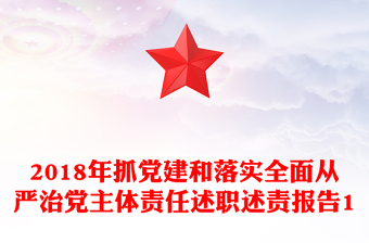 2018年抓党建和落实全面从严治党主体责任述职述责报告1