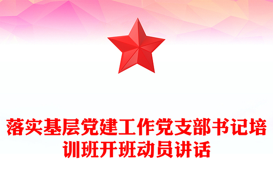落实基层党建工作党支部书记培训班开班动员讲话