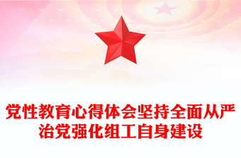 党性教育心得体会坚持全面从严治党强化组工自身建设