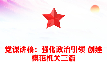 党课讲稿：强化政治引领 创建模范机关三篇