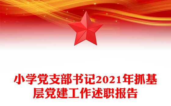 小学党支部书记2021年抓基层党建工作述职报告