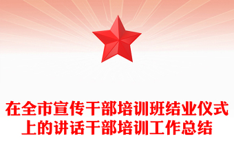 在全市宣传干部培训班结业仪式上的讲话干部培训工作总结