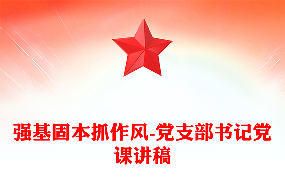 强基固本抓作风-党支部书记党课讲稿