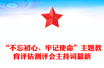 “不忘初心、牢记使命”主题教育评估测评会主持词最新