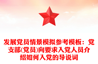 发展党员情景模拟参考模板：党支部(党员)向要求入党人员介绍如何入党的导说词