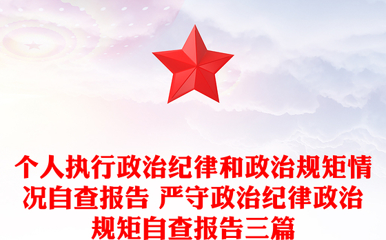 个人执行政治纪律和政治规矩情况自查报告 严守政治纪律政治规矩自查报告三篇