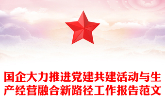 国企大力推进党建共建活动与生产经营融合新路径工作报告范文