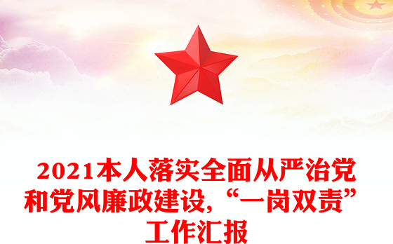 2021本人落实全面从严治党和党风廉政建设,“一岗双责”工作汇报